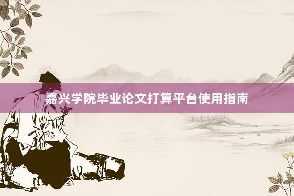 嘉兴学院毕业论文打算平台使用指南