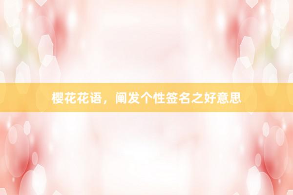 樱花花语，阐发个性签名之好意思