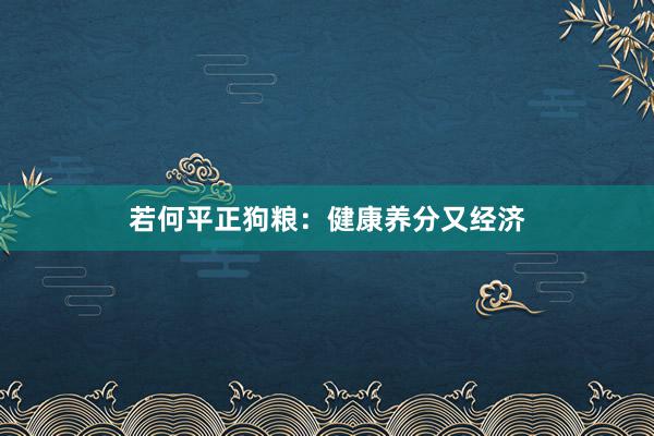若何平正狗粮:健康养分又经济